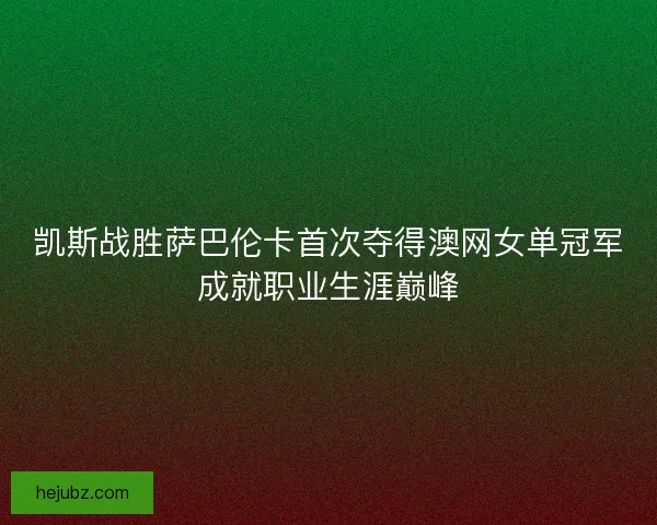凯斯战胜萨巴伦卡首次夺得澳网女单冠军成就职业生涯巅峰