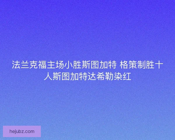 法兰克福主场小胜斯图加特 格策制胜十人斯图加特达希勒染红