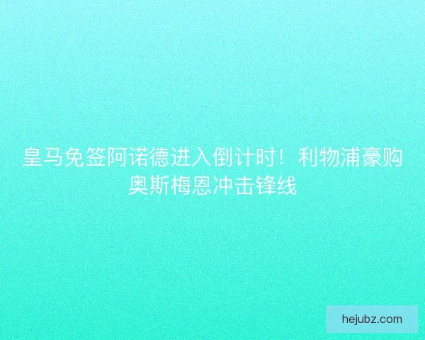 皇马免签阿诺德进入倒计时！利物浦豪购奥斯梅恩冲击锋线