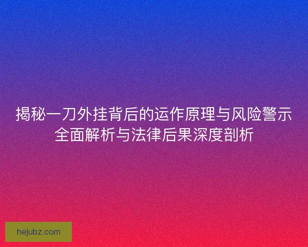 揭秘一刀外挂背后的运作原理与风险警示全面解析与法律后果深度剖析