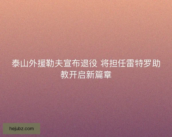 泰山外援勒夫宣布退役 将担任雷特罗助教开启新篇章