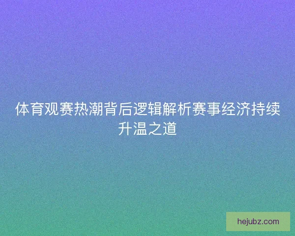 体育观赛热潮背后逻辑解析赛事经济持续升温之道